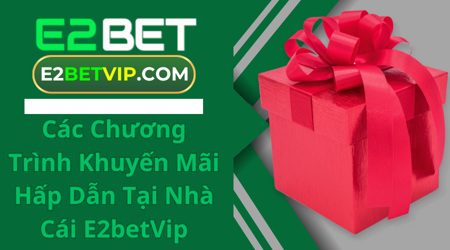 Các Chương Trình Khuyến Mãi Hấp Dẫn Tại Nhà Cái E2betVip