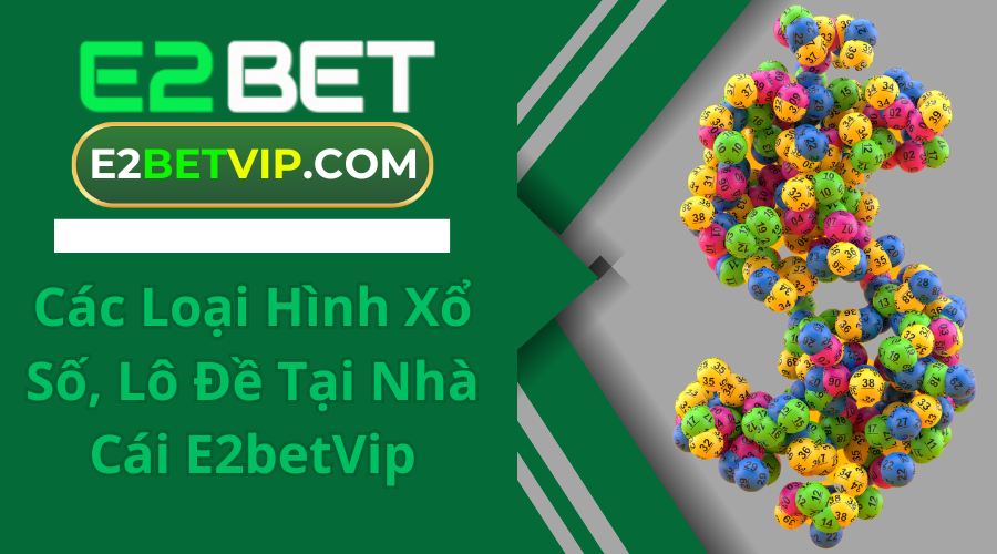 Các Loại Hình Xổ Số, Lô Đề Tại Nhà Cái E2betVip
